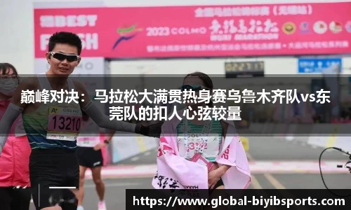 巅峰对决：马拉松大满贯热身赛乌鲁木齐队vs东莞队的扣人心弦较量