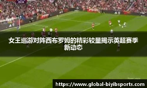 女王巡游对阵西布罗姆的精彩较量揭示英超赛季新动态
